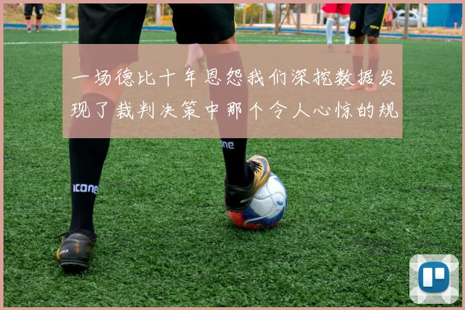 一场德比十年恩怨我们深挖数据发现了裁判决策中那个令人心惊的规律
